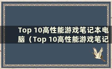 Top 10高性能游戏笔记本电脑（Top 10高性能游戏笔记本电脑推荐）